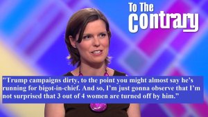 "Trump campaigns dirty, to the point you might almost say he's running for bigot-in-chief. And so, I"m just gonna observe that I'm not surprised that 3 out of 4 women are turned off by him."